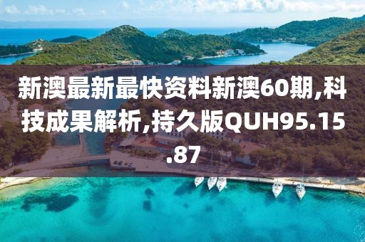 新澳最新最快资料新澳60期,科技成果解析,持久版QUH95.15.87