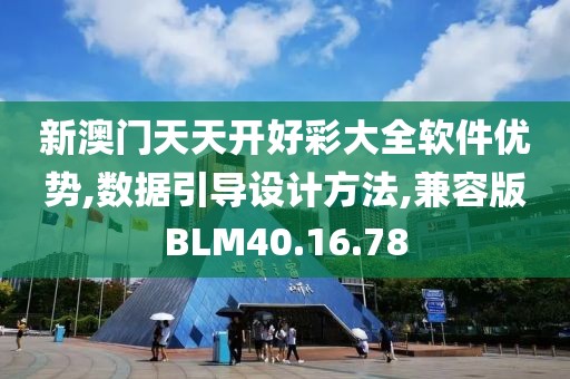 新澳门天天开好彩大全软件优势,数据引导设计方法,兼容版BLM40.16.78