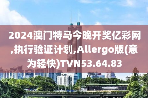 2024澳门特马今晚开奖亿彩网,执行验证计划,Allergo版(意为轻快)TVN53.64.83