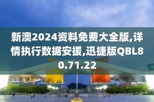 新澳2024资料免费大全版,详情执行数据安援,迅捷版QBL80.71.22