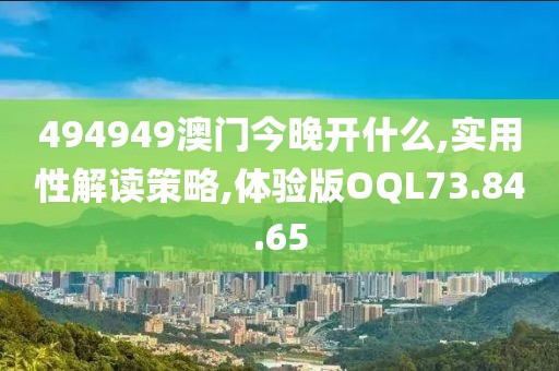 494949澳门今晚开什么,实用性解读策略,体验版OQL73.84.65