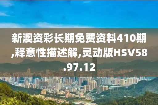 新澳资彩长期免费资料410期,释意性描述解,灵动版HSV58.97.12