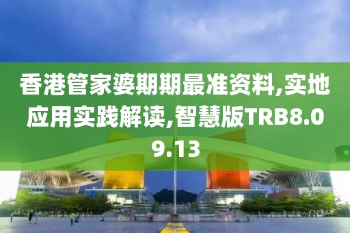 香港管家婆期期最准资料,实地应用实践解读,智慧版TRB8.09.13