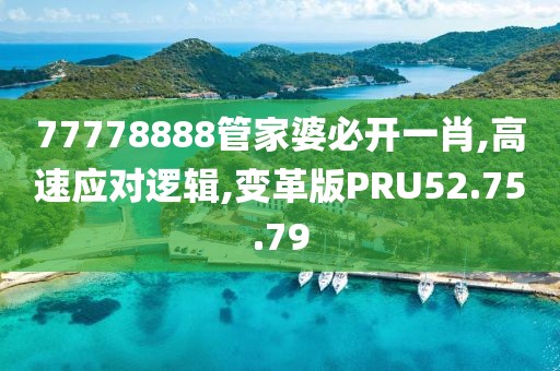 77778888管家婆必开一肖,高速应对逻辑,变革版PRU52.75.79