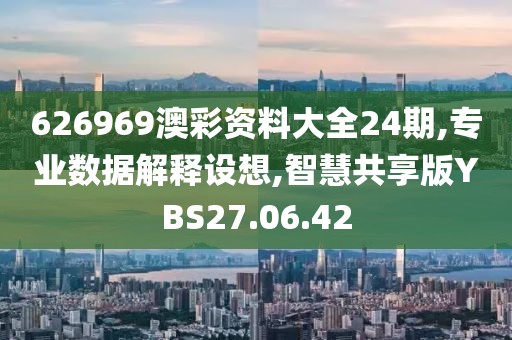 626969澳彩资料大全24期,专业数据解释设想,智慧共享版YBS27.06.42