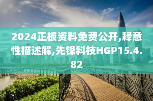 2024正板资料免费公开,释意性描述解,先锋科技HGP15.4.82