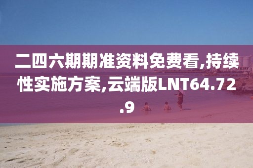 二四六期期准资料免费看,持续性实施方案,云端版LNT64.72.9