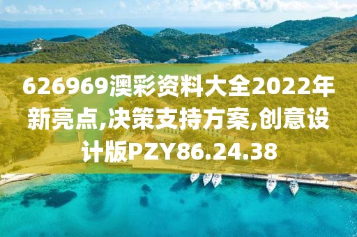 626969澳彩资料大全2022年新亮点,决策支持方案,创意设计版PZY86.24.38