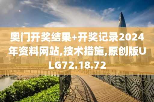 奥门开奖结果+开奖记录2024年资料网站,技术措施,原创版ULG72.18.72