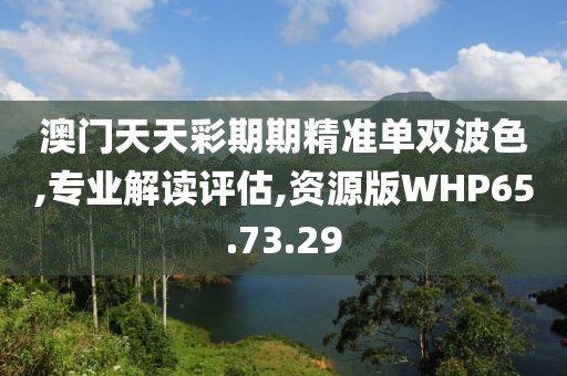 澳门天天彩期期精准单双波色,专业解读评估,资源版WHP65.73.29