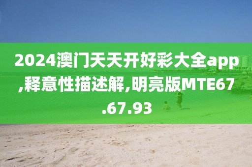 2024澳门天天开好彩大全app,释意性描述解,明亮版MTE67.67.93