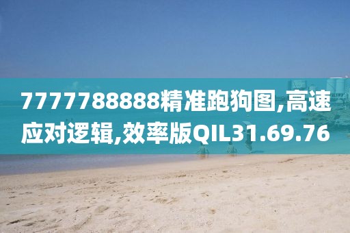 7777788888精准跑狗图,高速应对逻辑,效率版QIL31.69.76