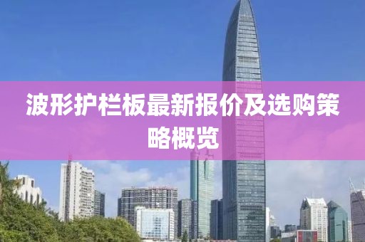波形护栏板最新报价及选购策略概览