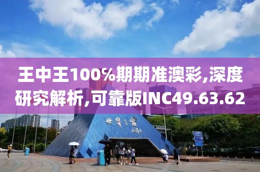 王中王100℅期期准澳彩,深度研究解析,可靠版INC49.63.62