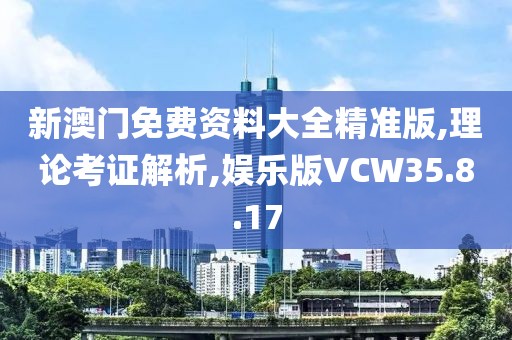 新澳门免费资料大全精准版,理论考证解析,娱乐版VCW35.8.17