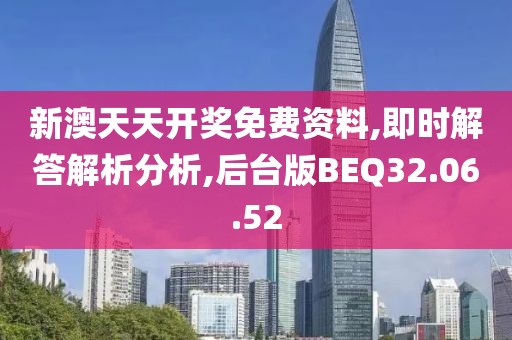 新澳天天开奖免费资料,即时解答解析分析,后台版BEQ32.06.52