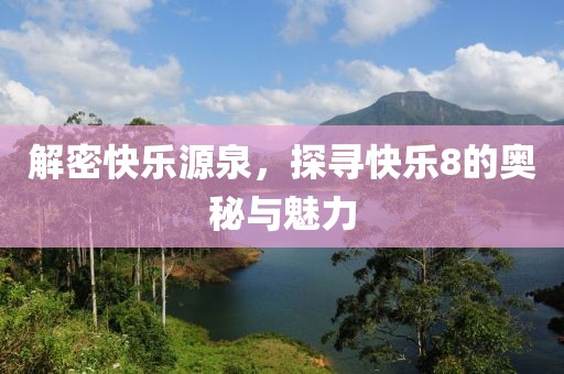 解密快乐源泉，探寻快乐8的奥秘与魅力