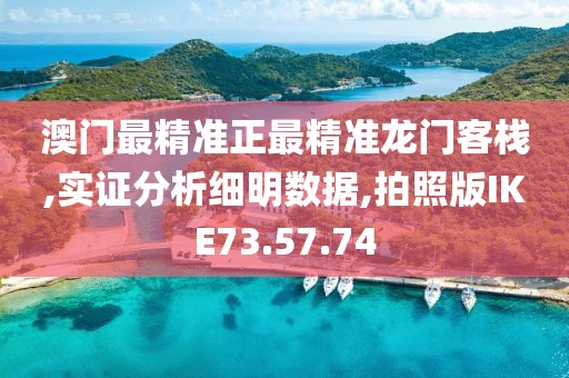 澳门最精准正最精准龙门客栈,实证分析细明数据,拍照版IKE73.57.74