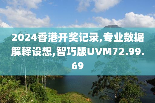 2024香港开奖记录,专业数据解释设想,智巧版UVM72.99.69