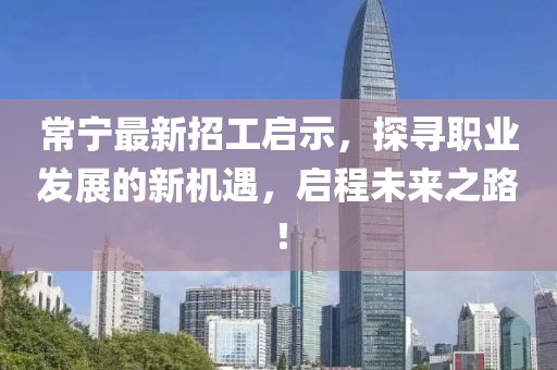 常宁最新招工启示，探寻职业发展的新机遇，启程未来之路！