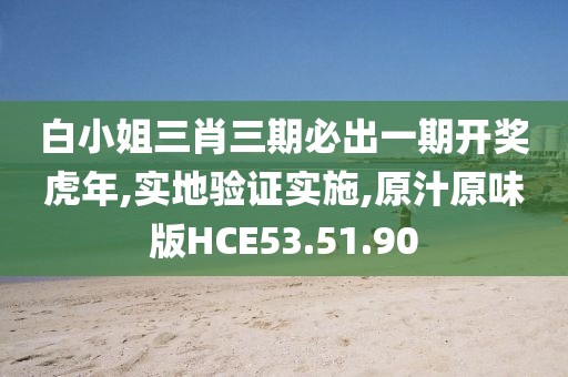 白小姐三肖三期必出一期开奖虎年,实地验证实施,原汁原味版HCE53.51.90