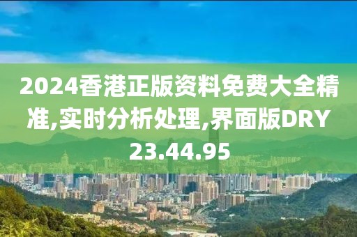 2024香港正版资料免费大全精准,实时分析处理,界面版DRY23.44.95