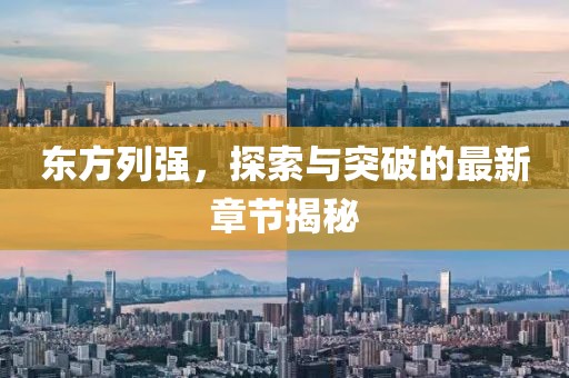 东方列强，探索与突破的最新章节揭秘