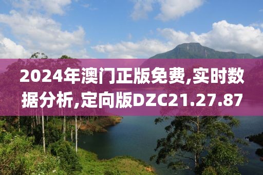 2024年澳门正版免费,实时数据分析,定向版DZC21.27.87