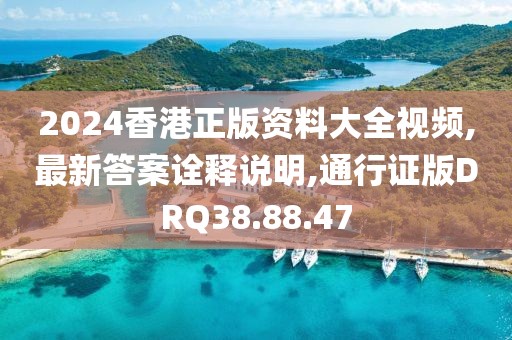 2024香港正版资料大全视频,最新答案诠释说明,通行证版DRQ38.88.47