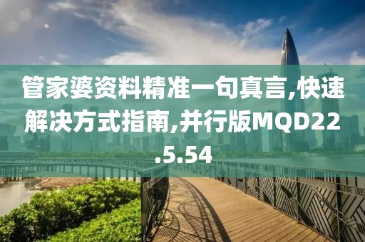 管家婆资料精准一句真言,快速解决方式指南,并行版MQD22.5.54