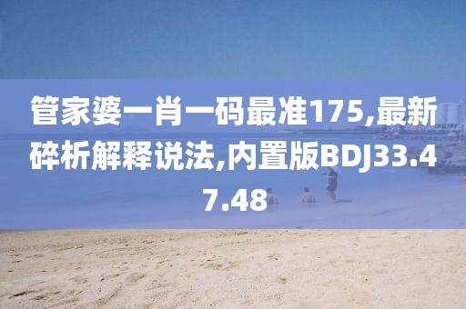 管家婆一肖一码最准175,最新碎析解释说法,内置版BDJ33.47.48