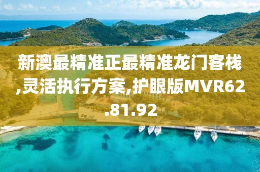 新澳最精准正最精准龙门客栈,灵活执行方案,护眼版MVR62.81.92