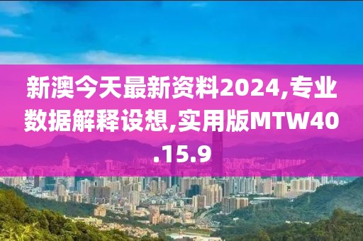 新澳今天最新资料2024,专业数据解释设想,实用版MTW40.15.9