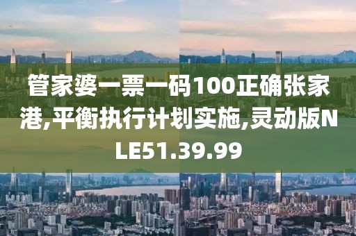管家婆一票一码100正确张家港,平衡执行计划实施,灵动版NLE51.39.99