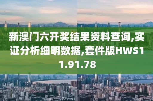 新澳门六开奖结果资料查询,实证分析细明数据,套件版HWS11.91.78