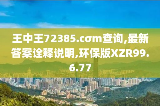 王中王72385.cσm查询,最新答案诠释说明,环保版XZR99.6.77