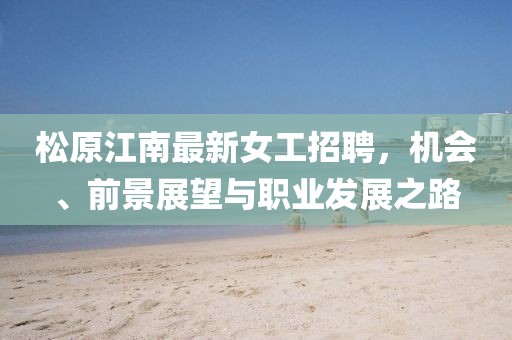 松原江南最新女工招聘，机会、前景展望与职业发展之路
