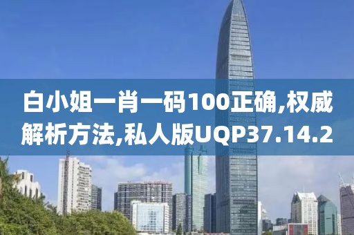 白小姐一肖一码100正确,权威解析方法,私人版UQP37.14.20