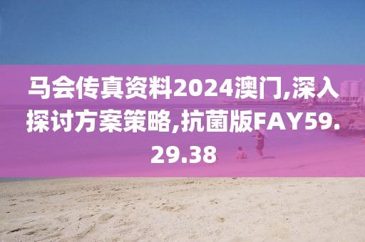 马会传真资料2024澳门,深入探讨方案策略,抗菌版FAY59.29.38