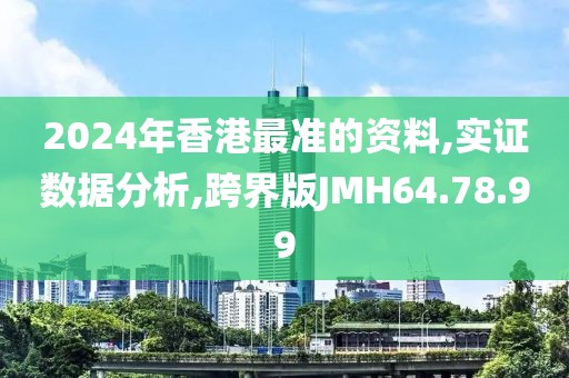 2024年香港最准的资料,实证数据分析,跨界版JMH64.78.99