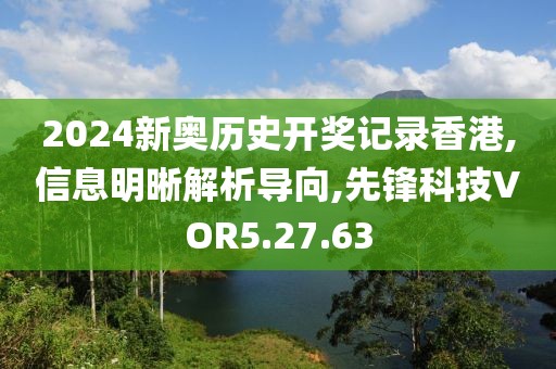 2024新奥历史开奖记录香港,信息明晰解析导向,先锋科技VOR5.27.63