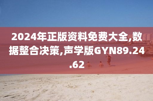 2024年正版资料免费大全,数据整合决策,声学版GYN89.24.62