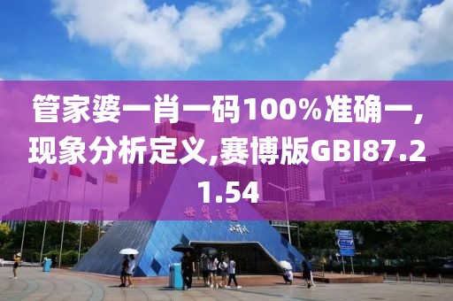 管家婆一肖一码100%准确一,现象分析定义,赛博版GBI87.21.54