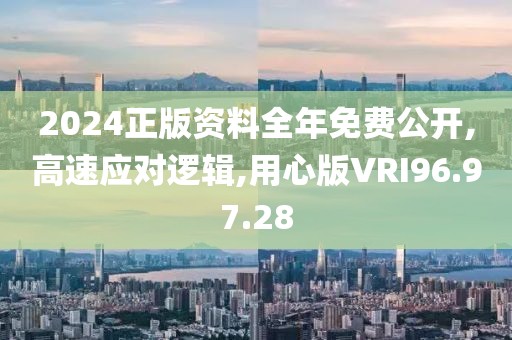 2024正版资料全年免费公开,高速应对逻辑,用心版VRI96.97.28