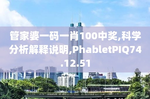 管家婆一码一肖100中奖,科学分析解释说明,PhabletPIQ74.12.51