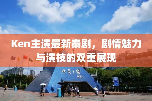 Ken主演最新泰剧，剧情魅力与演技的双重展现