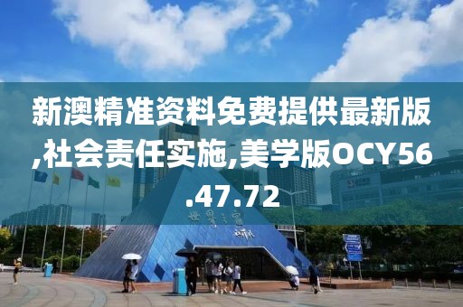 新澳精准资料免费提供最新版,社会责任实施,美学版OCY56.47.72