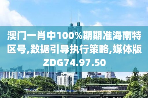 澳门一肖中100%期期准海南特区号,数据引导执行策略,媒体版ZDG74.97.50