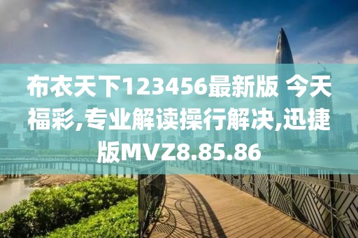 布衣天下123456最新版 今天福彩,专业解读操行解决,迅捷版MVZ8.85.86
