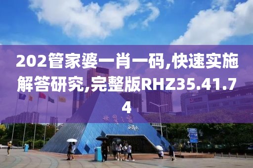 202管家婆一肖一码,快速实施解答研究,完整版RHZ35.41.74